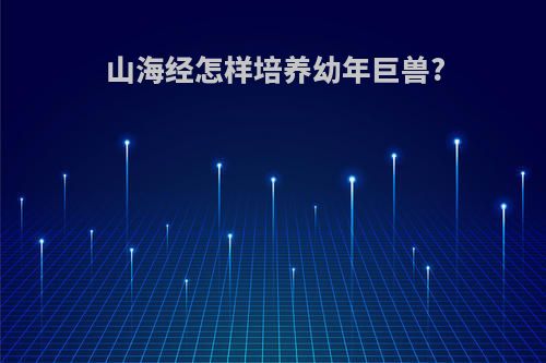 山海经怎样培养幼年巨兽?