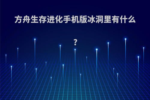 方舟生存进化手机版冰洞里有什么?