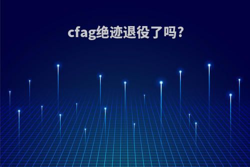 cfag绝迹退役了吗?
