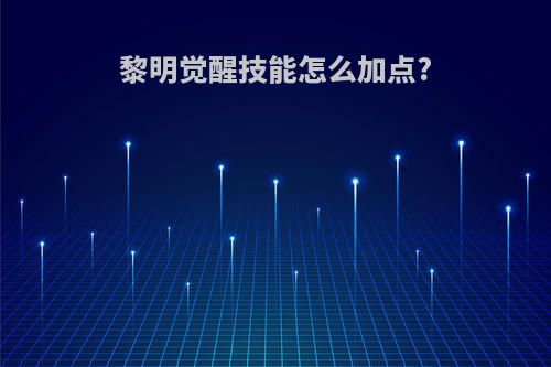 黎明觉醒技能怎么加点?