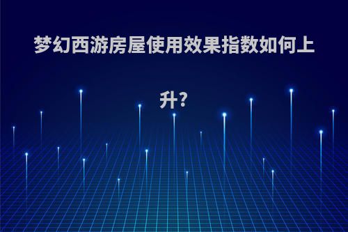 梦幻西游房屋使用效果指数如何上升?