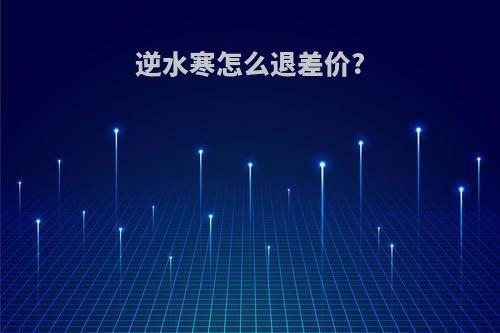 逆水寒怎么退差价?