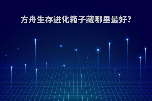 方舟生存进化箱子藏哪里最好?