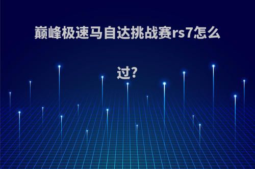 巅峰极速马自达挑战赛rs7怎么过?