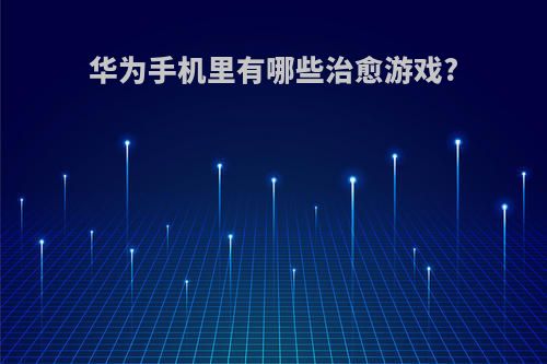 华为手机里有哪些治愈游戏?