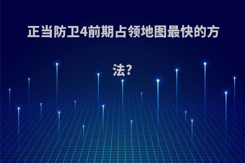 正当防卫4前期占领地图最快的方法?