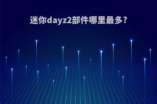 迷你dayz2部件哪里最多?