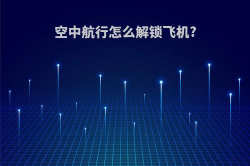 空中航行怎么解锁飞机?