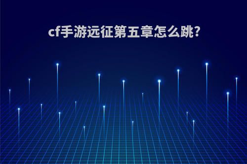 cf手游远征第五章怎么跳?