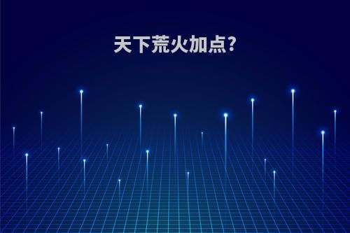 天下荒火加点?