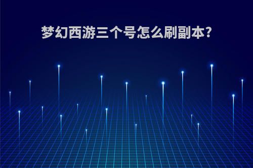 梦幻西游三个号怎么刷副本?