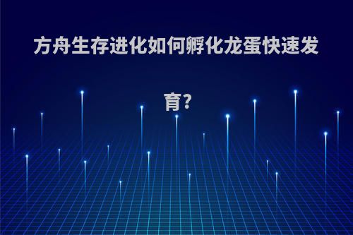 方舟生存进化如何孵化龙蛋快速发育?