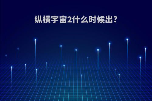 纵横宇宙2什么时候出?