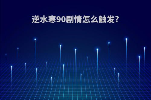 逆水寒90剧情怎么触发?