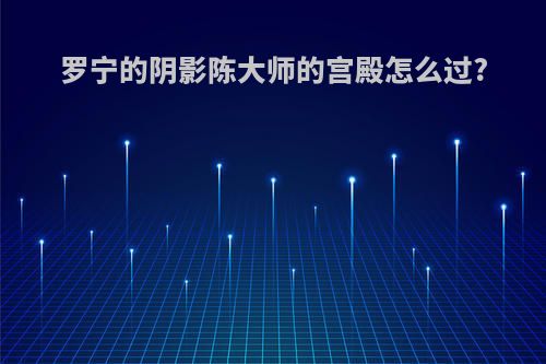 罗宁的阴影陈大师的宫殿怎么过?