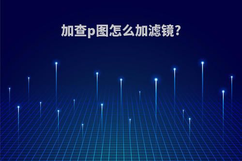 加查p图怎么加滤镜?