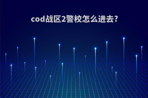 cod战区2警校怎么进去?