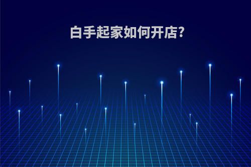 白手起家如何开店?