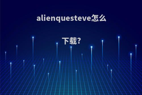 alienquesteve怎么下载?