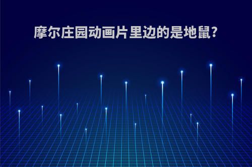 摩尔庄园动画片里边的是地鼠?