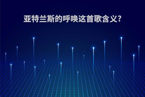 亚特兰斯的呼唤这首歌含义?