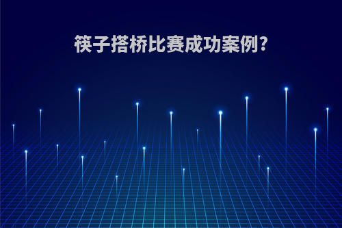 筷子搭桥比赛成功案例?