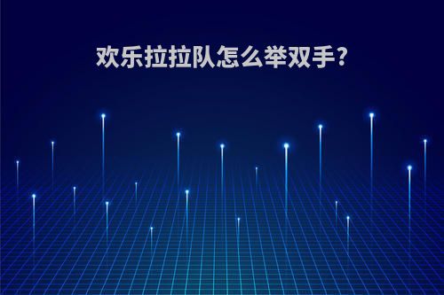 欢乐拉拉队怎么举双手?