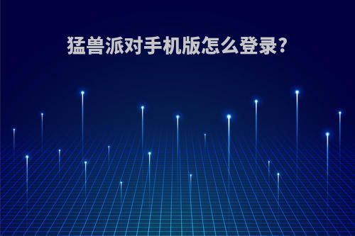 猛兽派对手机版怎么登录?