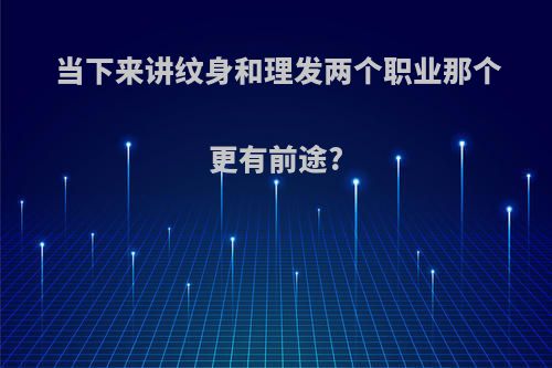 当下来讲纹身和理发两个职业那个更有前途?