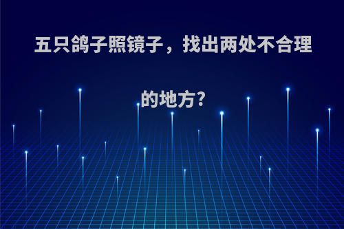 五只鸽子照镜子，找出两处不合理的地方?
