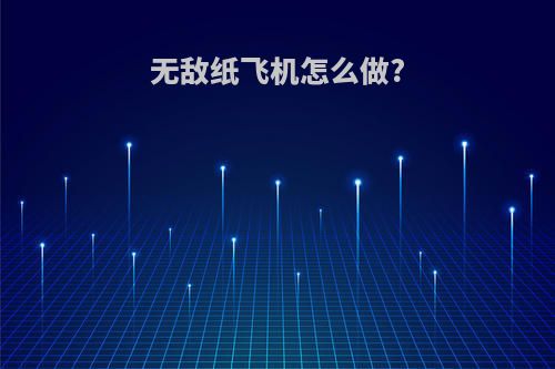 无敌纸飞机怎么做?