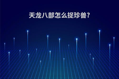 天龙八部怎么捉珍兽?