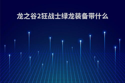 龙之谷2狂战士绿龙装备带什么