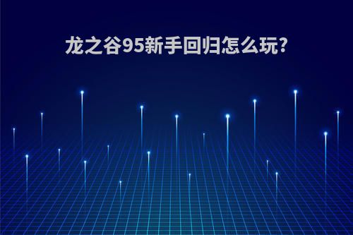 龙之谷95新手回归怎么玩?