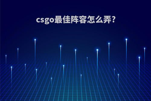 csgo最佳阵容怎么弄?