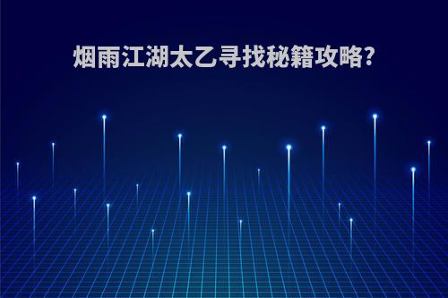 烟雨江湖太乙寻找秘籍攻略?