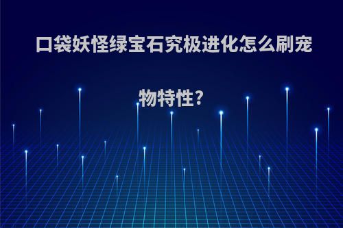 口袋妖怪绿宝石究极进化怎么刷宠物特性?