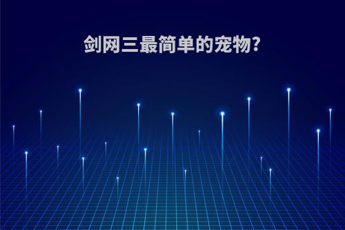 剑网三最简单的宠物?