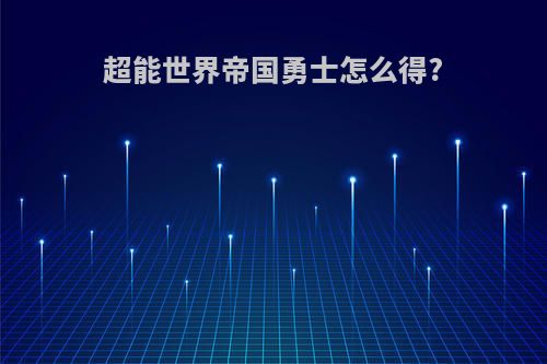 超能世界帝国勇士怎么得?