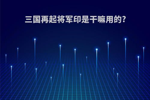 三国再起将军印是干嘛用的?