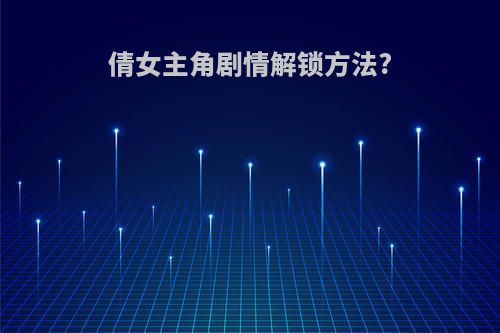 倩女主角剧情解锁方法?