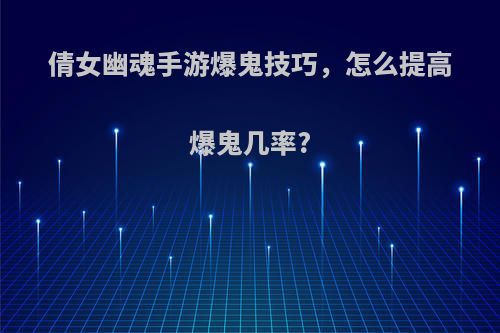 倩女幽魂手游爆鬼技巧，怎么提高爆鬼几率?