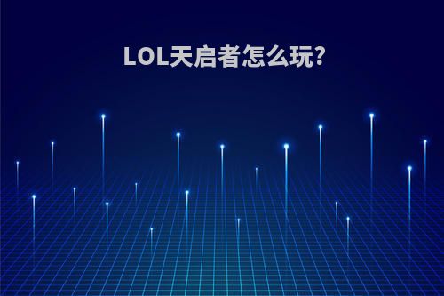 LOL天启者怎么玩?