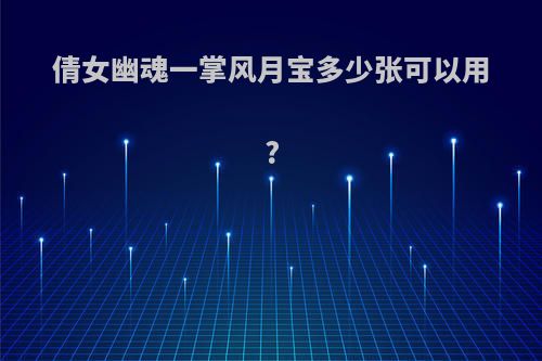 倩女幽魂一掌风月宝多少张可以用?