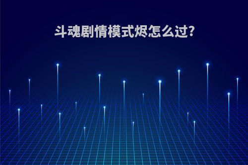 斗魂剧情模式烬怎么过?