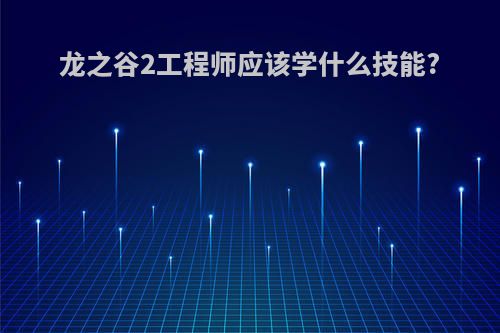龙之谷2工程师应该学什么技能?