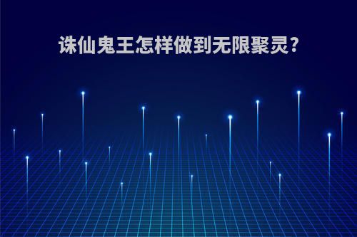 诛仙鬼王怎样做到无限聚灵?