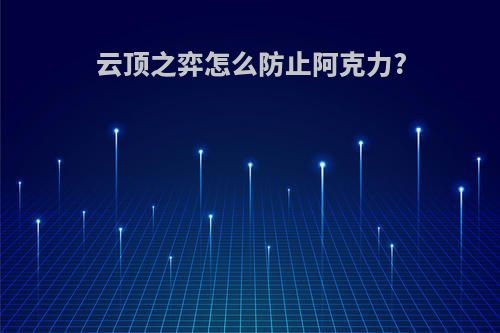 云顶之弈怎么防止阿克力?