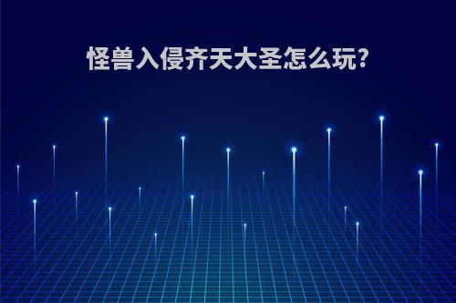 怪兽入侵齐天大圣怎么玩?