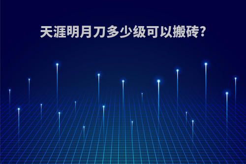 天涯明月刀多少级可以搬砖?